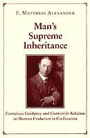 Man's Supreme Inheritance by F. Matthias Alexander
